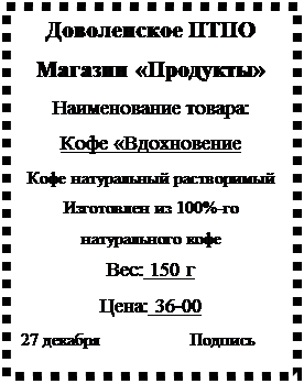 Надпись: Доволенское ПТПО
Магазин «Продукты»
Наименование товара: 
Кофе «Вдохновение
Кофе натуральный растворимый
Изготовлен из 100%-го натурального кофе
Вес: 150 г
Цена: 36-00
27 декабря                    Подпись           

