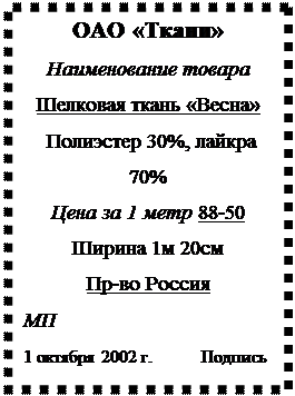 Надпись: ОАО «Ткани»
Наименование товара
Шелковая ткань «Весна»
 Полиэстер 30%, лайкра 70%
Цена за 1 метр 88-50 
Ширина 1м 20см
Пр-во Россия
МП
1 октября 2002 г.           Подпись
