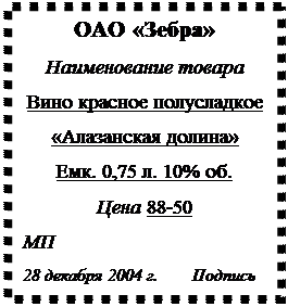 Надпись: ОАО «Зебра»
Наименование товара
Вино красное полусладкое
«Алазанская долина»
Емк. 0,75 л. 10% об.
Цена 88-50
МП
28 декабря 2004 г.        Подпись
