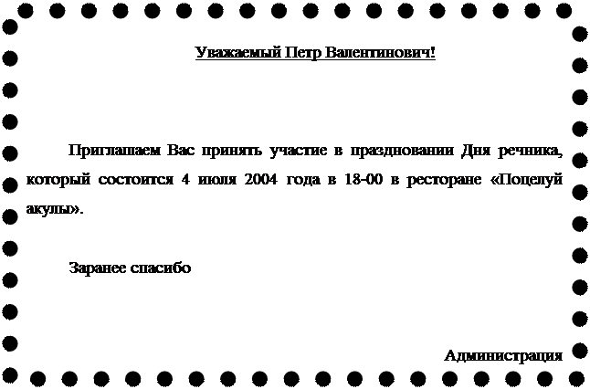 Надпись: Уважаемый Петр Валентинович!




Приглашаем Вас принять участие в праздновании Дня речника, который состоится 4 июля 2004 года в 18-00 в ресторане «Поцелуй акулы».

Заранее спасибо


Администрация

