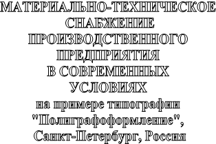 МАТЕРИАЛЬНО-ТЕХНИЧЕСКОЕ 
СНАБЖЕНИЕ
ПРОИЗВОДСТВЕННОГО 
ПРЕДПРИЯТИЯ 
В СОВРЕМЕННЫХ 
УСЛОВИЯХ 
на примере типографии 
"Полиграфоформление", 
Санкт-Петербург, Россия